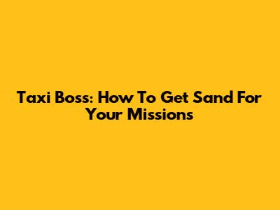 Taxi Boss: How To Get Sand For Your Missions
