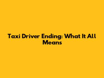 Taxi Driver Ending: What It All Means