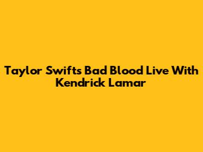 Taylor Swift's "Bad Blood" Live With Kendrick Lamar