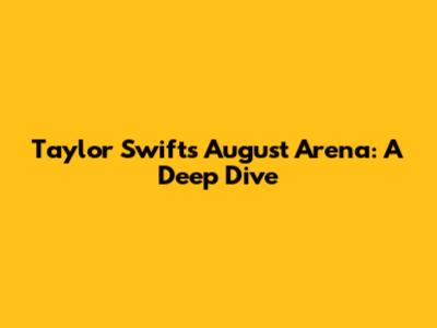 Taylor Swift's August Arena: A Deep Dive