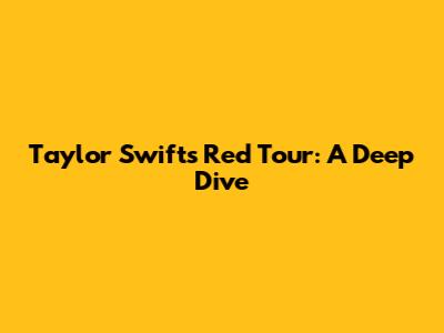 Taylor Swift's Red Tour: A Deep Dive