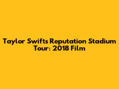 Taylor Swift's Reputation Stadium Tour: 2018 Film