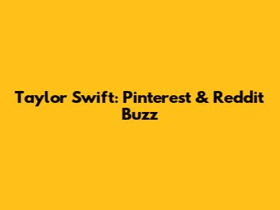Taylor Swift: Pinterest & Reddit Buzz