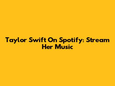 Taylor Swift On Spotify: Stream Her Music