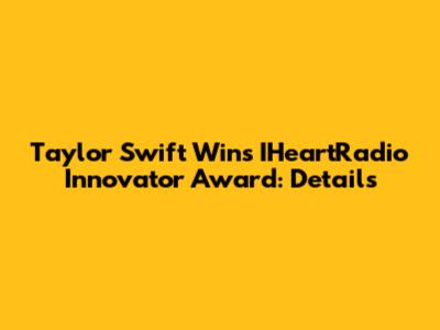 Taylor Swift Wins IHeartRadio Innovator Award: Details