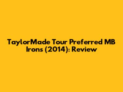 TaylorMade Tour Preferred MB Irons (2014): Review