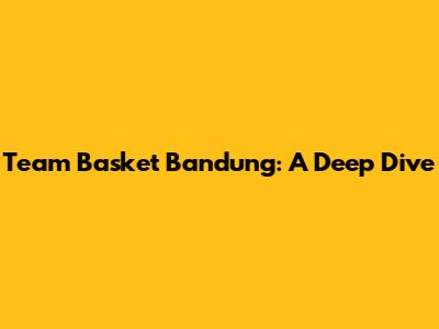 Team Basket Bandung: A Deep Dive