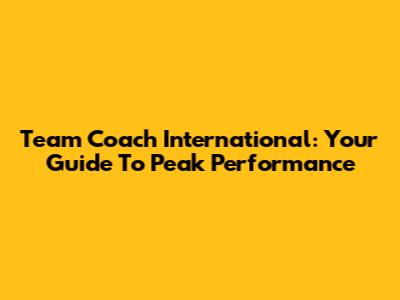 Team Coach International: Your Guide To Peak Performance