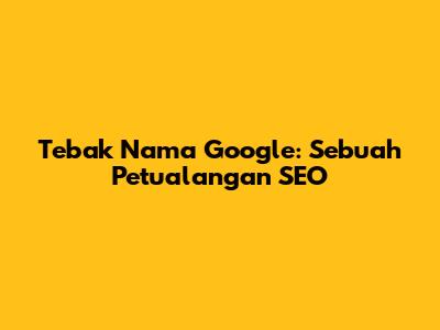 Tebak Nama Google: Sebuah Petualangan SEO
