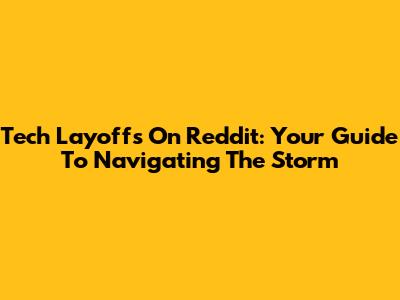 Tech Layoffs On Reddit: Your Guide To Navigating The Storm