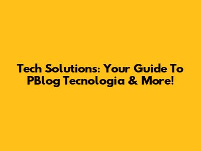 Tech Solutions: Your Guide To PBlog Tecnologia & More!