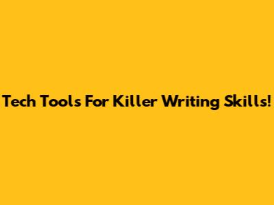 Tech Tools For Killer Writing Skills!