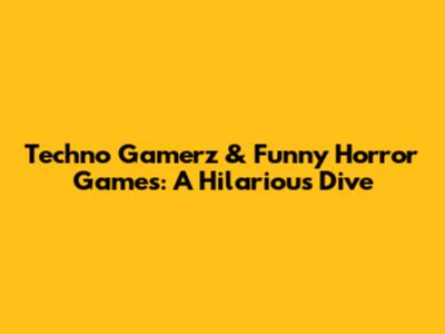 Techno Gamerz & Funny Horror Games: A Hilarious Dive