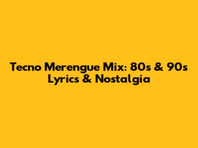 Tecno Merengue Mix: 80s & 90s Lyrics & Nostalgia
