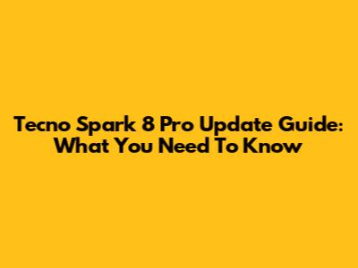 Tecno Spark 8 Pro Update Guide: What You Need To Know