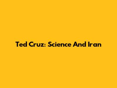 Ted Cruz: Science And Iran