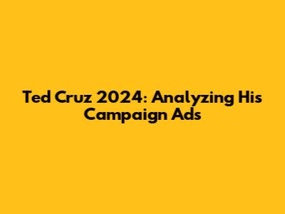 Ted Cruz 2024: Analyzing His Campaign Ads