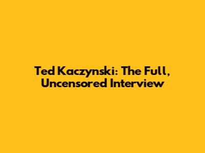 Ted Kaczynski: The Full, Uncensored Interview