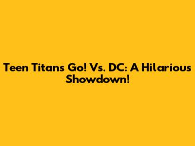 Teen Titans Go! Vs. DC: A Hilarious Showdown!