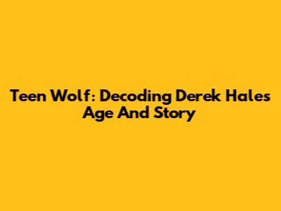 Teen Wolf: Decoding Derek Hale's Age And Story