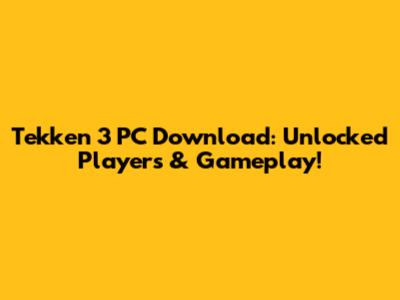 Tekken 3 PC Download: Unlocked Players & Gameplay!