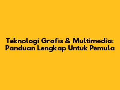 Teknologi Grafis & Multimedia: Panduan Lengkap Untuk Pemula