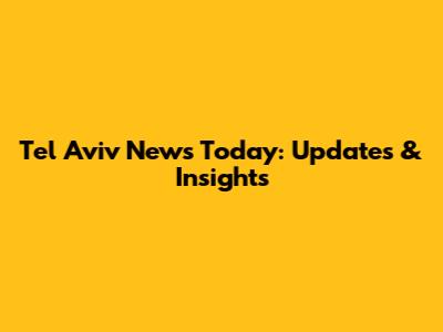 Tel Aviv News Today: Updates & Insights