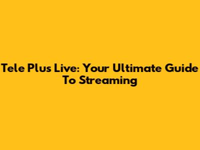 Tele Plus Live: Your Ultimate Guide To Streaming