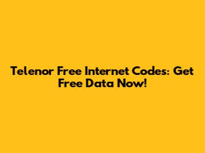 Telenor Free Internet Codes: Get Free Data Now!