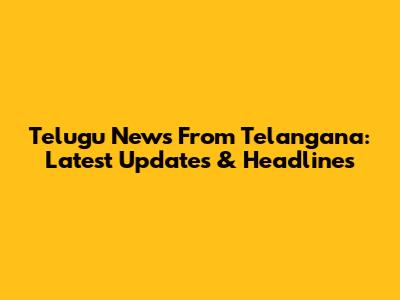 Telugu News From Telangana: Latest Updates & Headlines