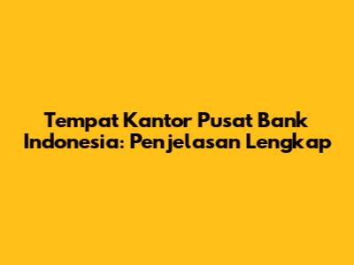Tempat Kantor Pusat Bank Indonesia: Penjelasan Lengkap