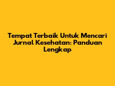 Tempat Terbaik Untuk Mencari Jurnal Kesehatan: Panduan Lengkap