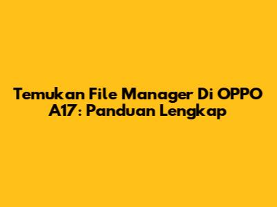 Temukan File Manager Di OPPO A17: Panduan Lengkap