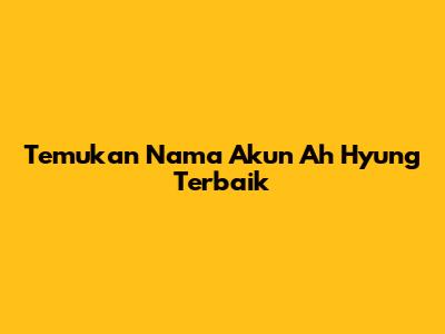 Temukan Nama Akun Ah Hyung Terbaik