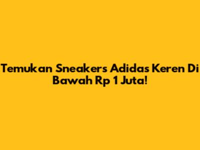 Temukan Sneakers Adidas Keren Di Bawah Rp 1 Juta!
