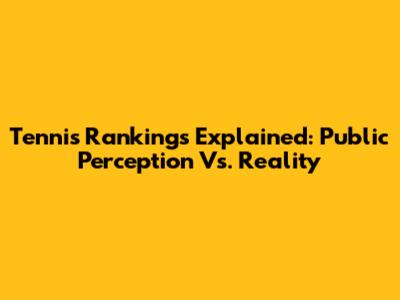 Tennis Rankings Explained: Public Perception Vs. Reality
