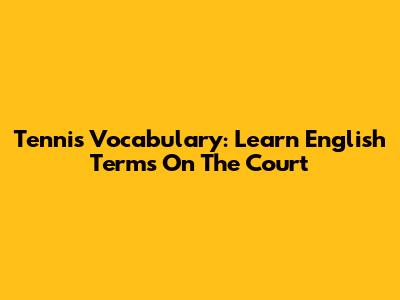 Tennis Vocabulary: Learn English Terms On The Court