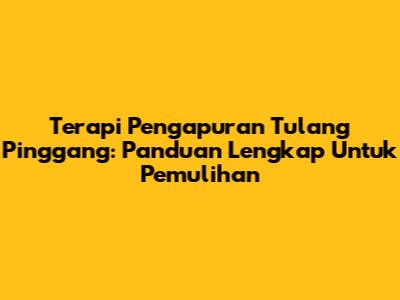 Terapi Pengapuran Tulang Pinggang: Panduan Lengkap Untuk Pemulihan