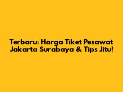 Terbaru: Harga Tiket Pesawat Jakarta Surabaya & Tips Jitu!