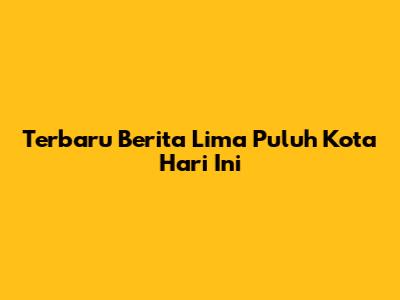 Terbaru Berita Lima Puluh Kota Hari Ini