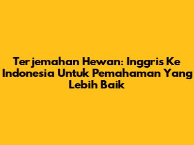 Terjemahan Hewan: Inggris Ke Indonesia Untuk Pemahaman Yang Lebih Baik