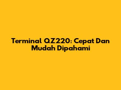 Terminal QZ220: Cepat Dan Mudah Dipahami