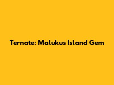 Ternate: Maluku's Island Gem