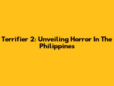 Terrifier 2: Unveiling Horror In The Philippines