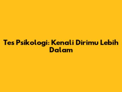 Tes Psikologi: Kenali Dirimu Lebih Dalam