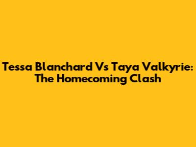 Tessa Blanchard Vs Taya Valkyrie: The Homecoming Clash