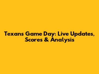 Texans Game Day: Live Updates, Scores & Analysis