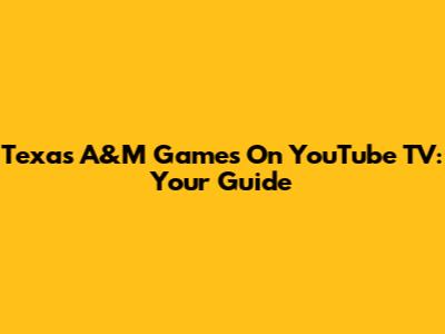 Texas A&M Games On YouTube TV: Your Guide
