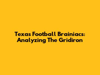 Texas Football Brainiacs: Analyzing The Gridiron