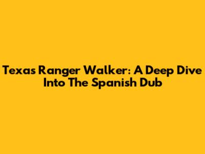 Texas Ranger Walker: A Deep Dive Into The Spanish Dub